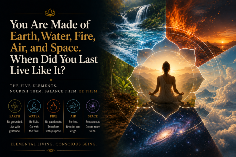 You Are Made of Earth, Water, Fire, Air, and Space. When Did You Last Live Like It?